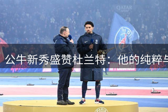 公牛新秀盛赞杜兰特：他的纯粹与专业让我受益良多