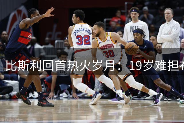 比斯利回首热火岁月：19岁难担布泽尔角色之痛